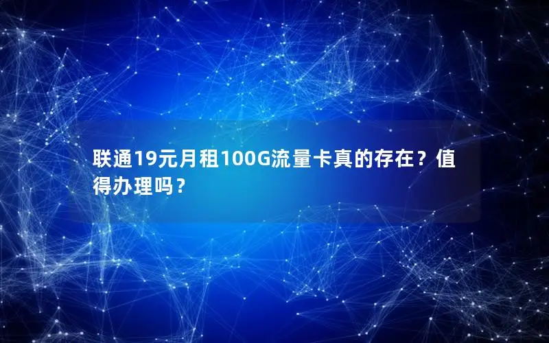 联通19元月租100G流量卡真的存在？值得办理吗？