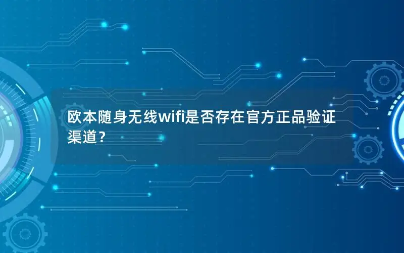 欧本随身无线wifi是否存在官方正品验证渠道？
