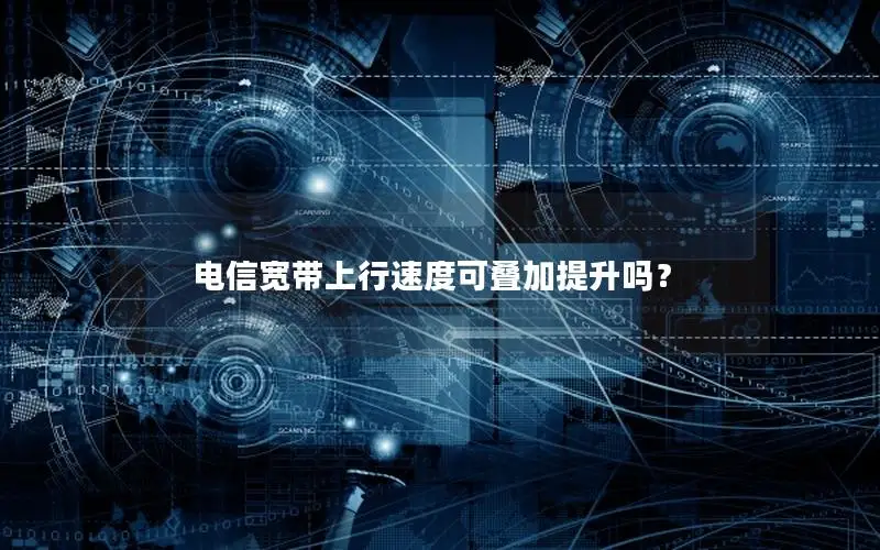 电信宽带上行速度可叠加提升吗？