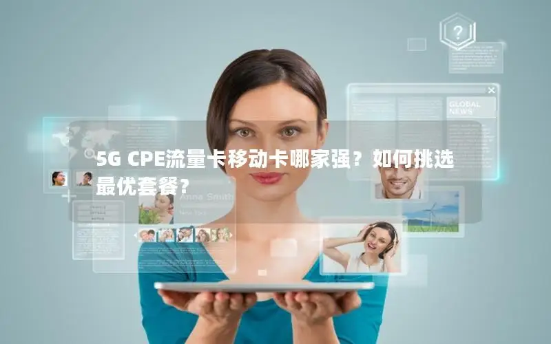 5G CPE流量卡移动卡哪家强？如何挑选最优套餐？