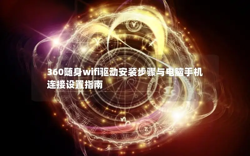 360随身wifi驱动安装步骤与电脑手机连接设置指南