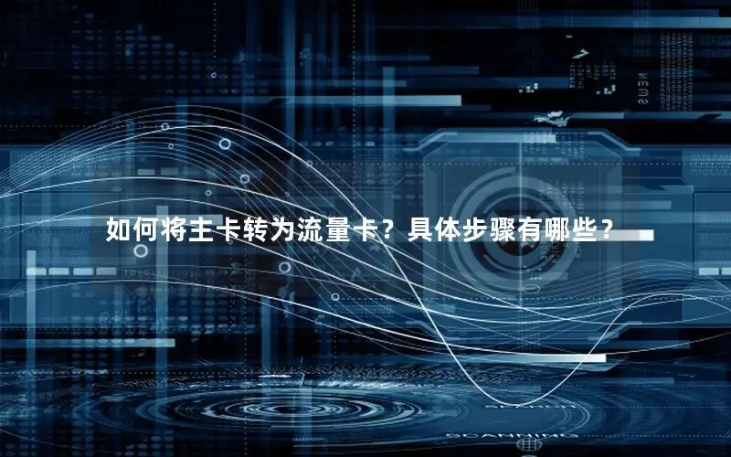 如何将主卡转为流量卡？具体步骤有哪些？