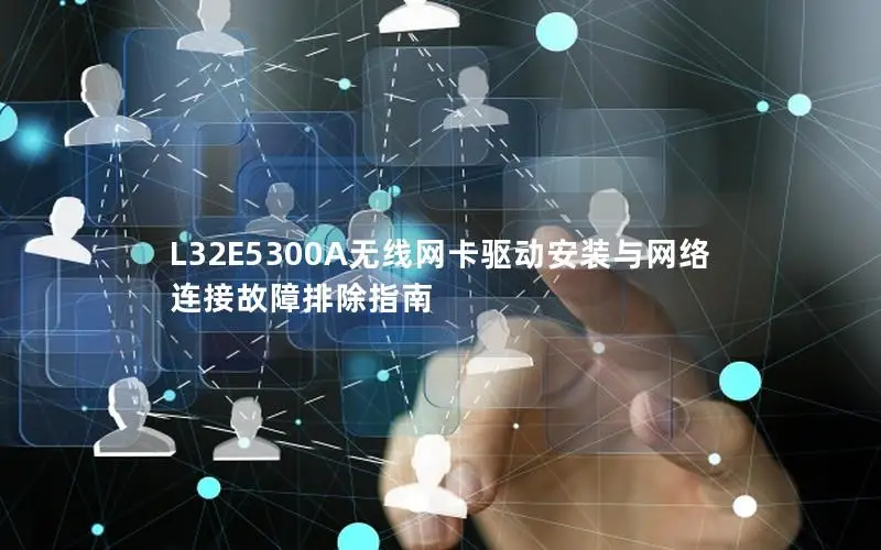 L32E5300A无线网卡驱动安装与网络连接故障排除指南