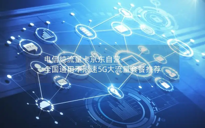 电信纯流量卡京东自营 全国通用不限速5G大流量套餐推荐