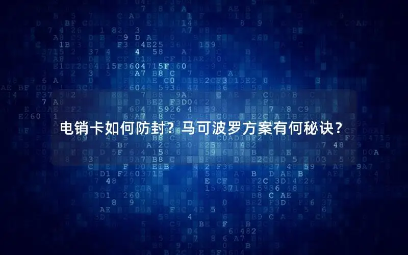 电销卡如何防封？马可波罗方案有何秘诀？
