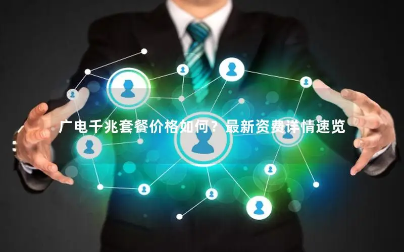 广电千兆套餐价格如何？最新资费详情速览