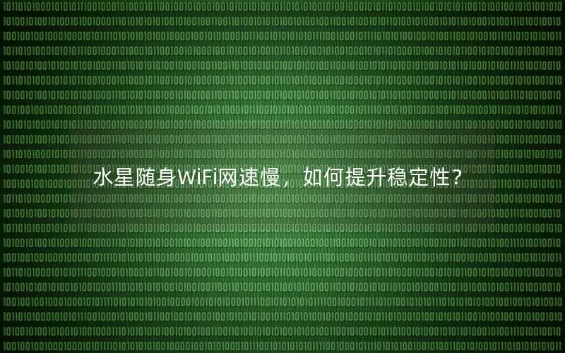 水星随身WiFi网速慢，如何提升稳定性？