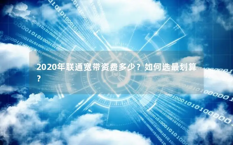 2020年联通宽带资费多少？如何选最划算？