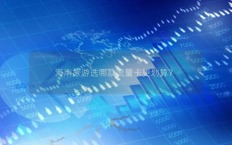 海南旅游选哪款流量卡更划算？