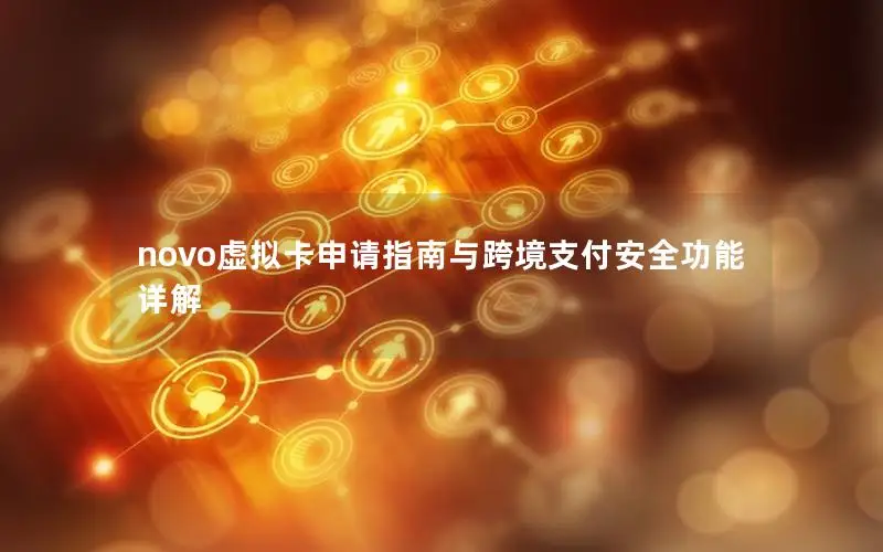 novo虚拟卡申请指南与跨境支付安全功能详解