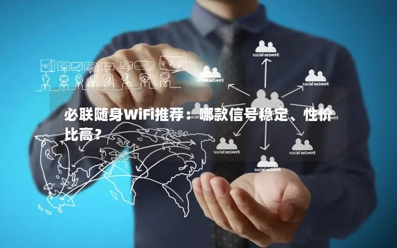 必联随身WiFi推荐：哪款信号稳定、性价比高？