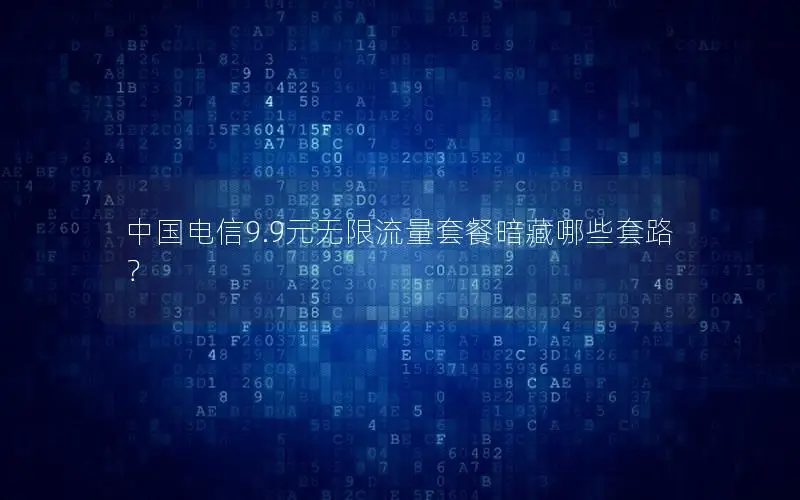 中国电信9.9元无限流量套餐暗藏哪些套路？