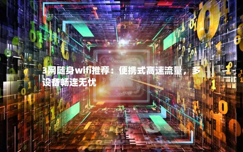 3网随身wifi推荐：便携式高速流量，多设备畅连无忧