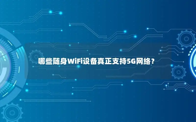 哪些随身WiFi设备真正支持5G网络？