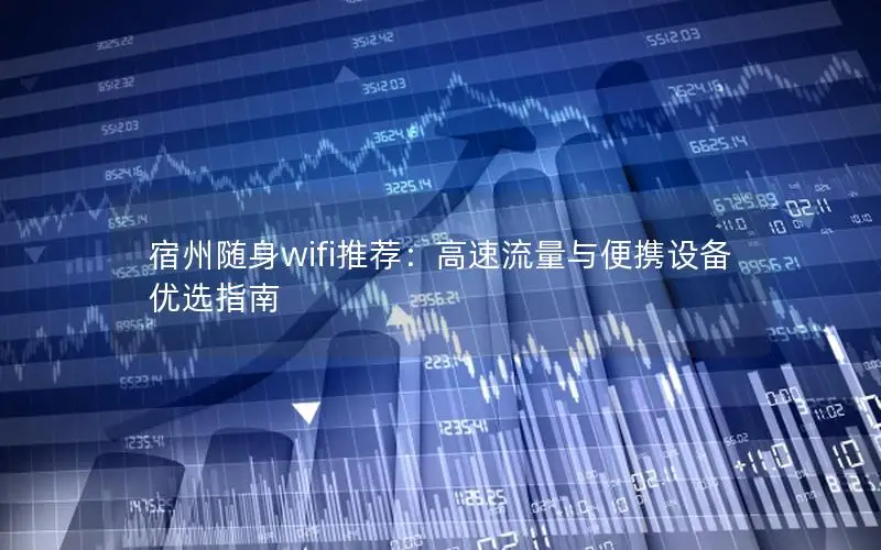 宿州随身wifi推荐：高速流量与便携设备优选指南