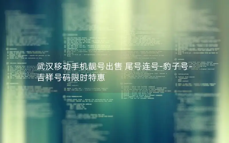 武汉移动手机靓号出售 尾号连号-豹子号-吉祥号码限时特惠