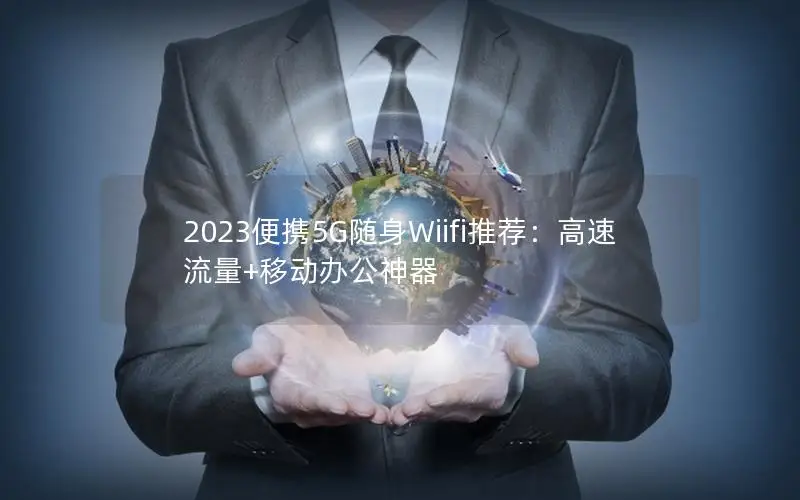 2023便携5G随身Wiifi推荐：高速流量+移动办公神器