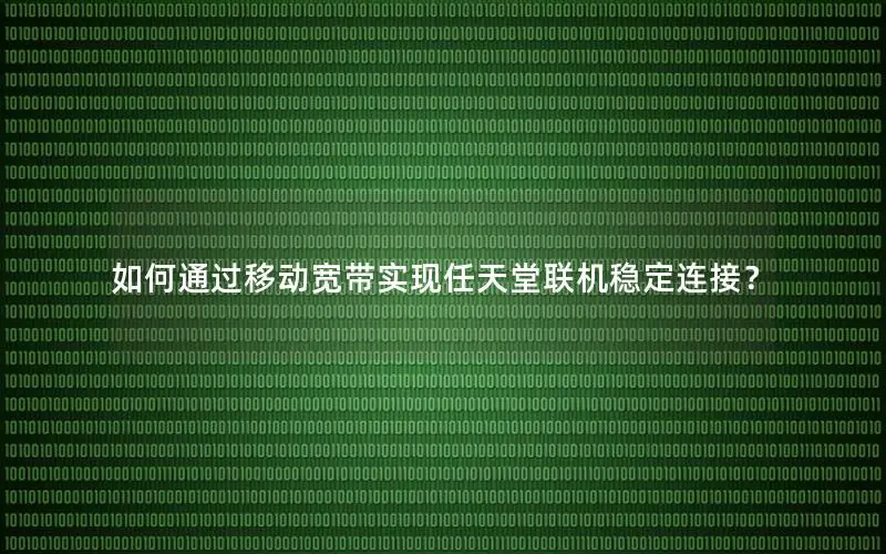 如何通过移动宽带实现任天堂联机稳定连接？