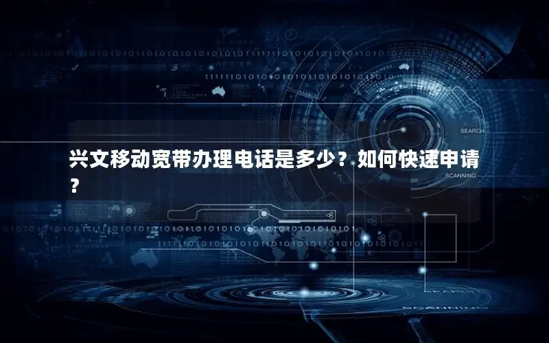 兴文移动宽带办理电话是多少？如何快速申请？