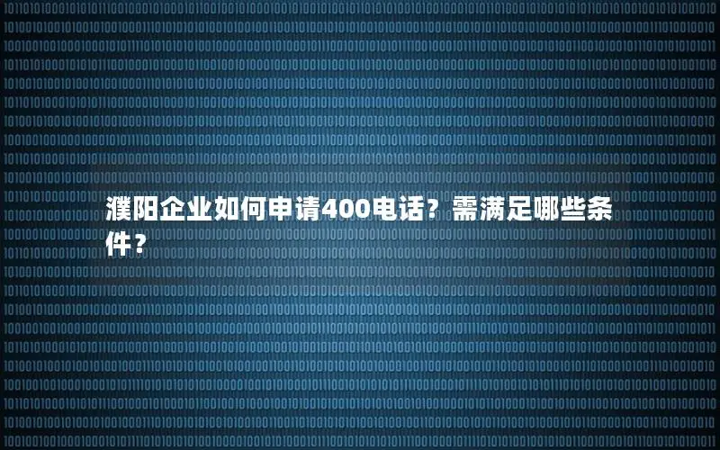 濮阳企业如何申请400电话？需满足哪些条件？