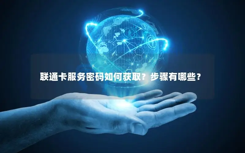 联通卡服务密码如何获取？步骤有哪些？