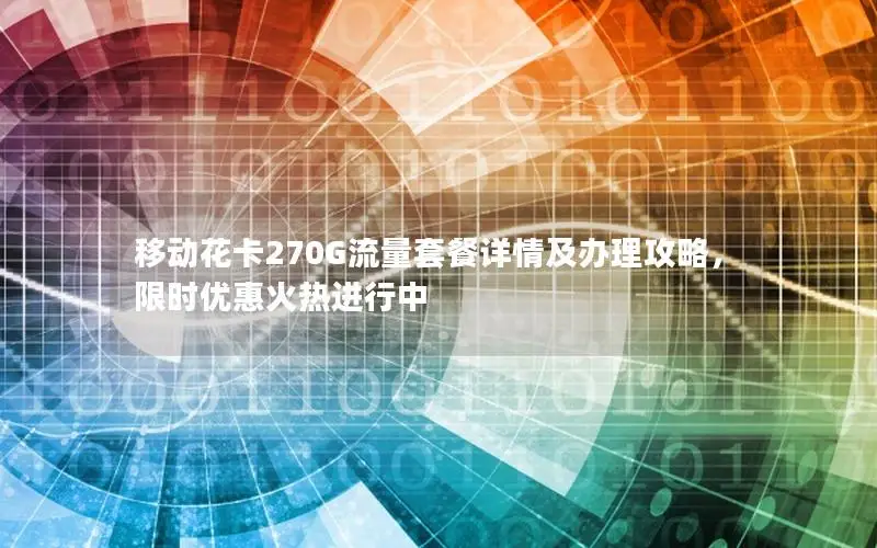 移动花卡270G流量套餐详情及办理攻略，限时优惠火热进行中