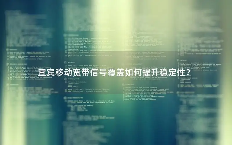 宜宾移动宽带信号覆盖如何提升稳定性？