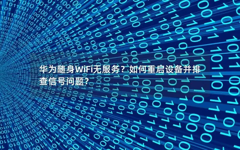 华为随身WiFi无服务？如何重启设备并排查信号问题？