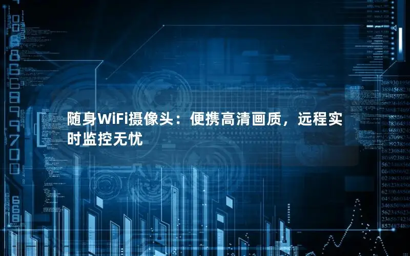 随身WiFi摄像头：便携高清画质，远程实时监控无忧