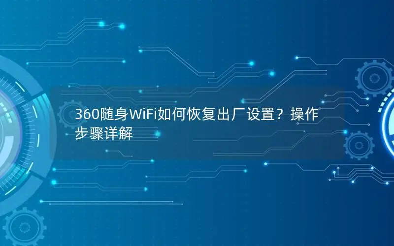 360随身WiFi如何恢复出厂设置？操作步骤详解