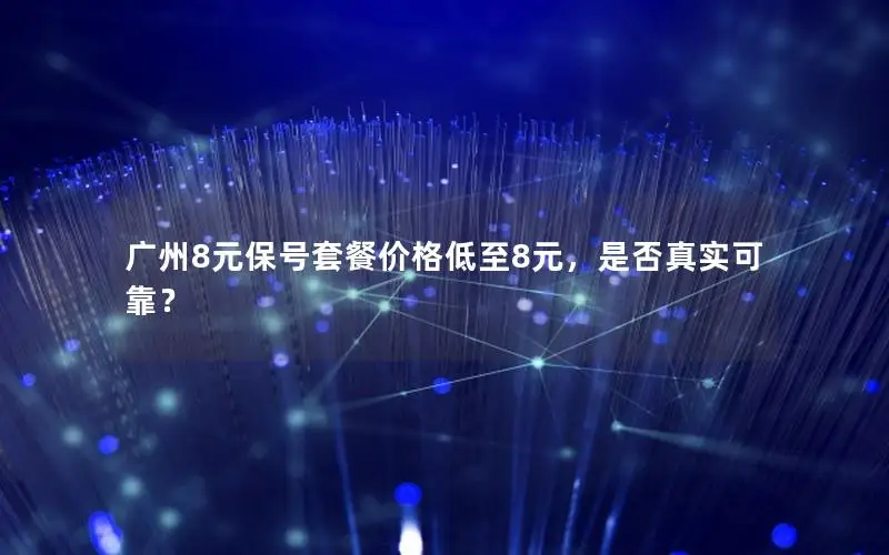 广州8元保号套餐价格低至8元，是否真实可靠？