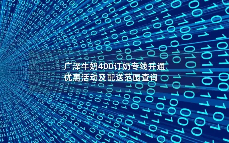 广泽牛奶400订奶专线开通 优惠活动及配送范围查询