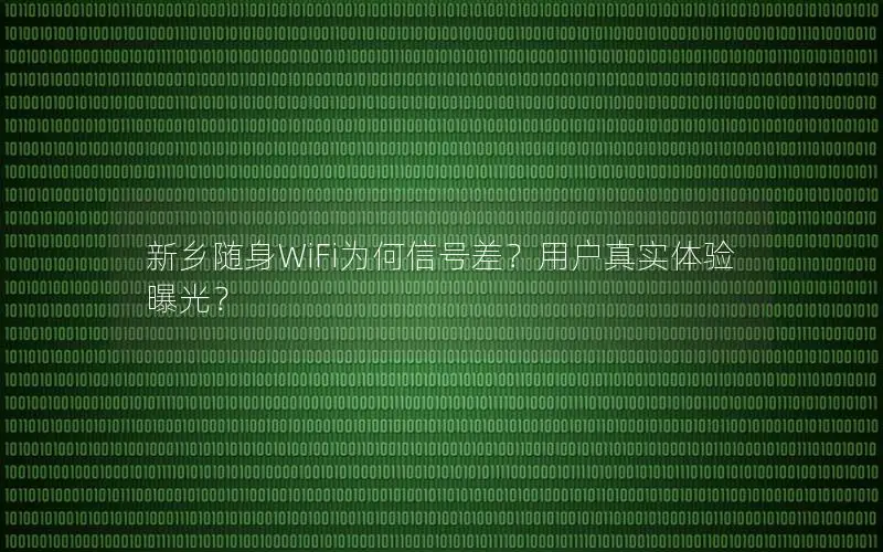 新乡随身WiFi为何信号差？用户真实体验曝光？