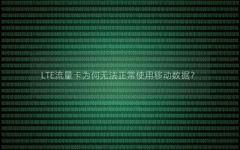 LTE流量卡为何无法正常使用移动数据？