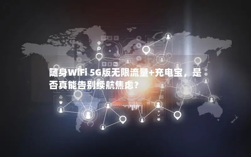 随身WiFi 5G版无限流量+充电宝，是否真能告别续航焦虑？