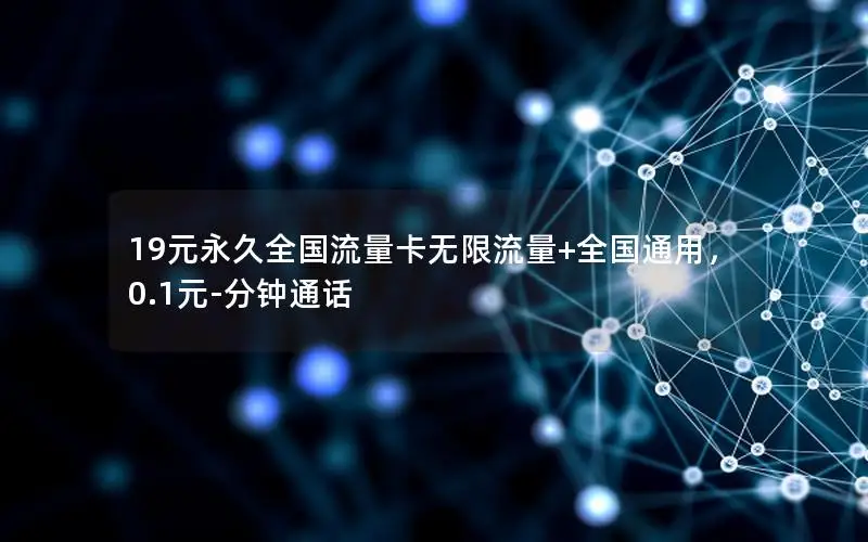 19元永久全国流量卡无限流量+全国通用，0.1元-分钟通话