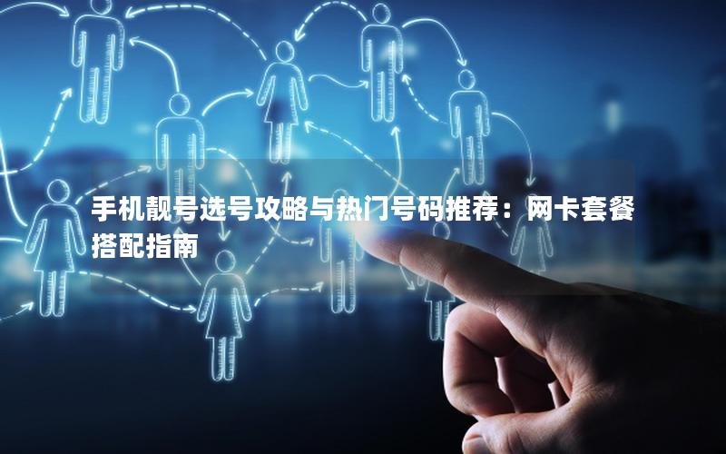 手机靓号选号攻略与热门号码推荐：网卡套餐搭配指南