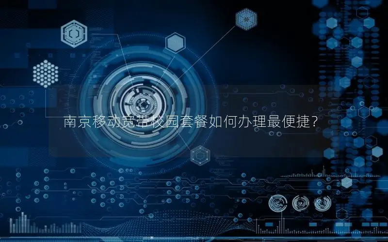 南京移动宽带校园套餐如何办理最便捷？