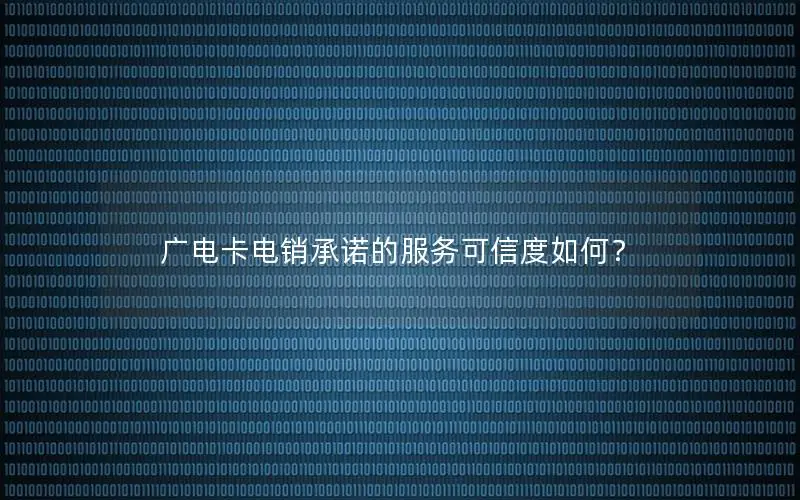 广电卡电销承诺的服务可信度如何？