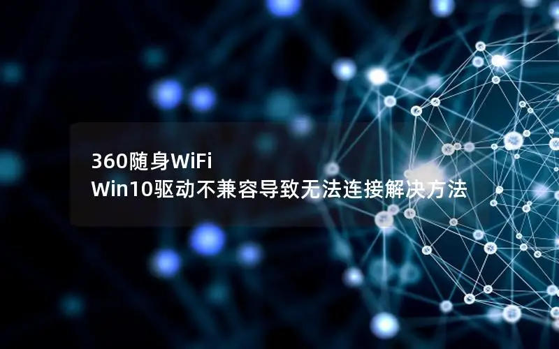 360随身WiFi Win10驱动不兼容导致无法连接解决方法