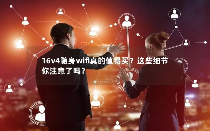 16v4随身wifi真的值得买？这些细节你注意了吗？