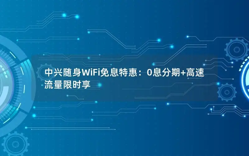 中兴随身WiFi免息特惠：0息分期+高速流量限时享