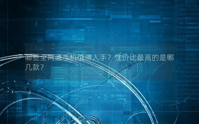 哪些全网通手机值得入手？性价比最高的是哪几款？
