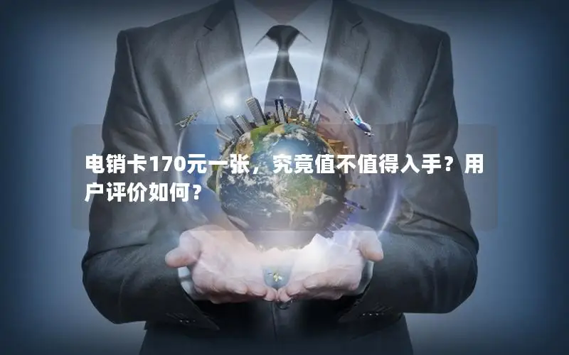 电销卡170元一张，究竟值不值得入手？用户评价如何？