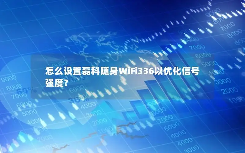 怎么设置磊科随身WiFi336以优化信号强度？