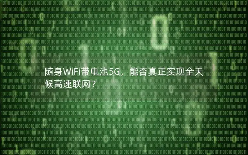 随身WiFi带电池5G，能否真正实现全天候高速联网？