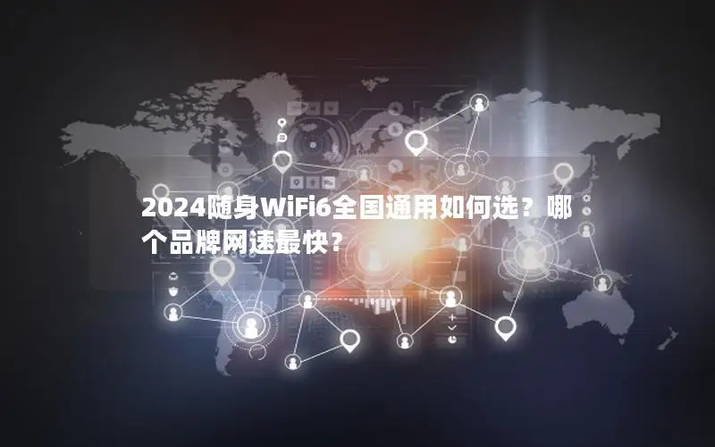2024随身WiFi6全国通用如何选？哪个品牌网速最快？