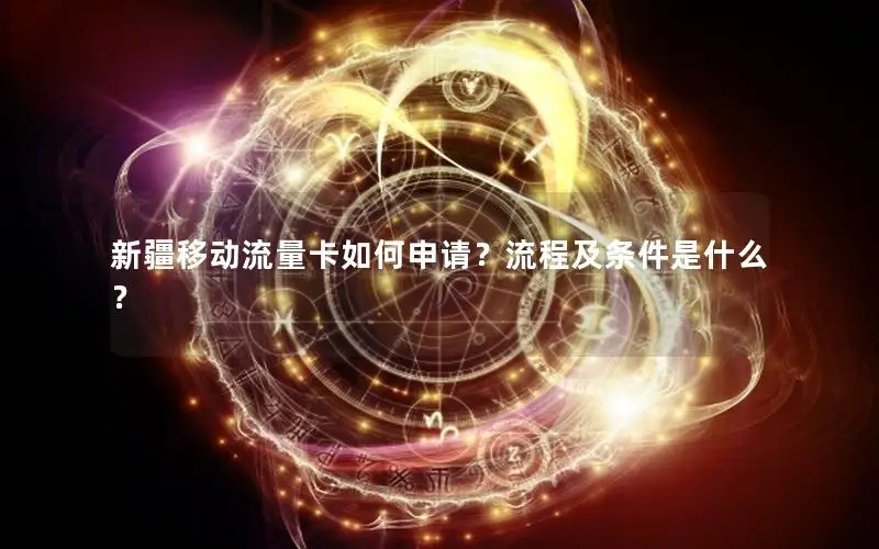 新疆移动流量卡如何申请？流程及条件是什么？