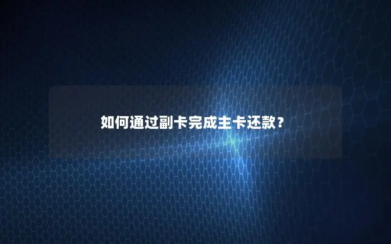 如何通过副卡完成主卡还款？