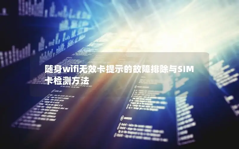 随身wifi无效卡提示的故障排除与SIM卡检测方法